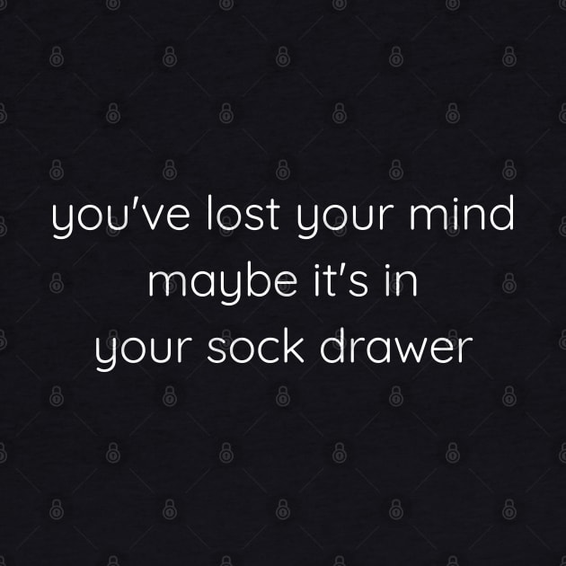 You've Lost Your Mind Maybe It's In Your Sock Drawer by Axiomfox